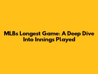 MLB's Longest Game: A Deep Dive Into Innings Played