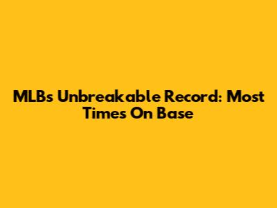 MLB's Unbreakable Record: Most Times On Base