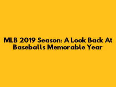 MLB 2019 Season: A Look Back At Baseball's Memorable Year