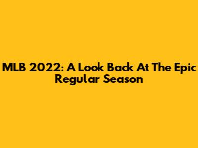 MLB 2022: A Look Back At The Epic Regular Season