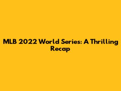 MLB 2022 World Series: A Thrilling Recap