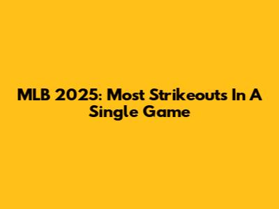 MLB 2025: Most Strikeouts In A Single Game
