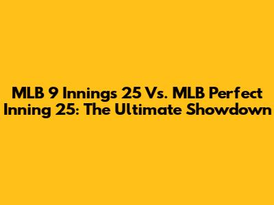 MLB 9 Innings 25 Vs. MLB Perfect Inning 25: The Ultimate Showdown