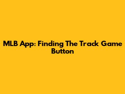 MLB App: Finding The Track Game Button