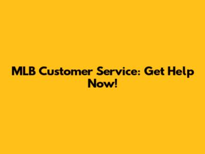 MLB Customer Service: Get Help Now!