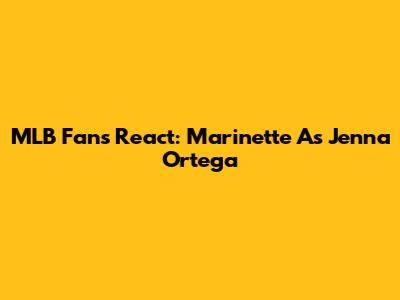 MLB Fans React: Marinette As Jenna Ortega