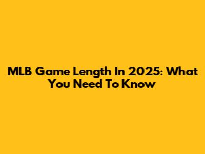 MLB Game Length In 2025: What You Need To Know