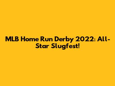 MLB Home Run Derby 2022: All-Star Slugfest!
