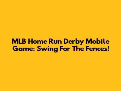 MLB Home Run Derby Mobile Game: Swing For The Fences!