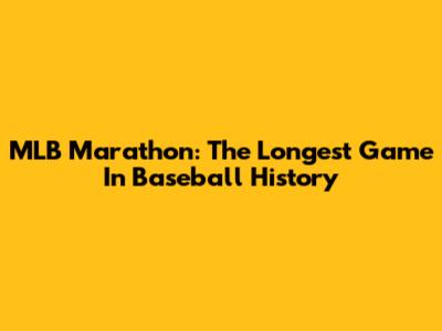 MLB Marathon: The Longest Game In Baseball History