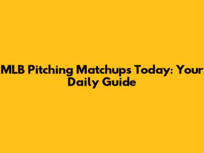 MLB Pitching Matchups Today: Your Daily Guide