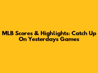 MLB Scores & Highlights: Catch Up On Yesterday's Games