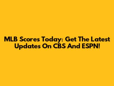 MLB Scores Today: Get The Latest Updates On CBS And ESPN!