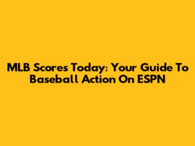 MLB Scores Today: Your Guide To Baseball Action On ESPN