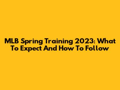 MLB Spring Training 2023: What To Expect And How To Follow