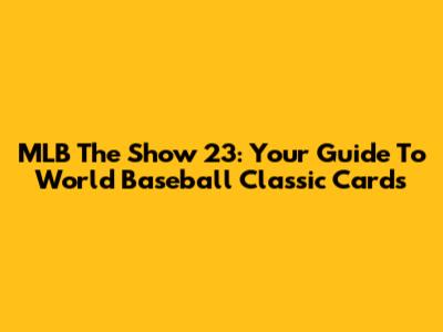 MLB The Show 23: Your Guide To World Baseball Classic Cards