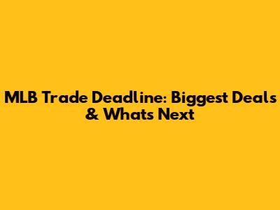 MLB Trade Deadline: Biggest Deals & What's Next