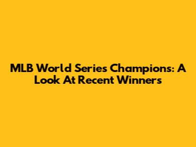 MLB World Series Champions: A Look At Recent Winners