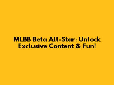 MLBB Beta All-Star: Unlock Exclusive Content & Fun!