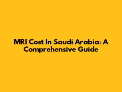MRI Cost In Saudi Arabia: A Comprehensive Guide