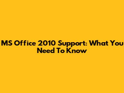 MS Office 2010 Support: What You Need To Know