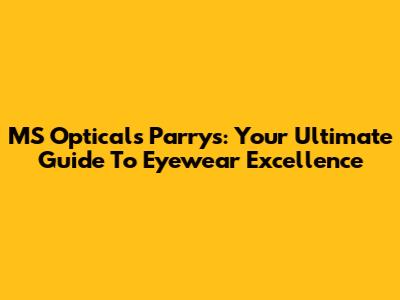 MS Opticals Parry's: Your Ultimate Guide To Eyewear Excellence