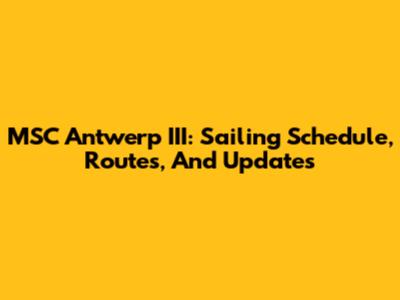 MSC Antwerp III: Sailing Schedule, Routes, And Updates