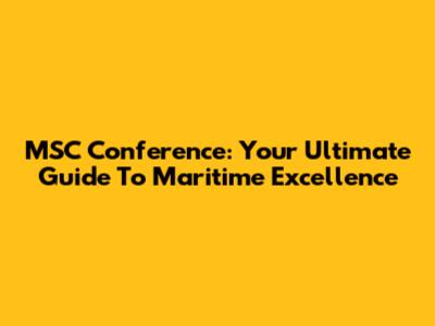 MSC Conference: Your Ultimate Guide To Maritime Excellence