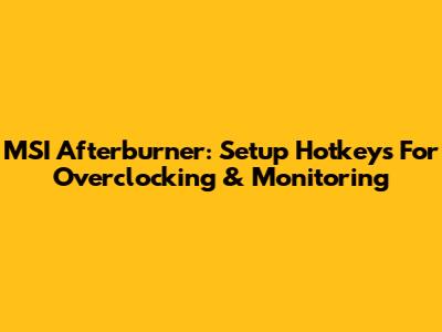 MSI Afterburner: Setup Hotkeys For Overclocking & Monitoring