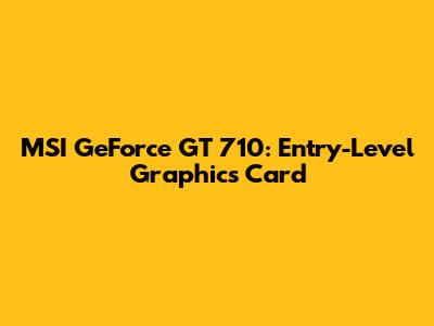 MSI GeForce GT 710: Entry-Level Graphics Card
