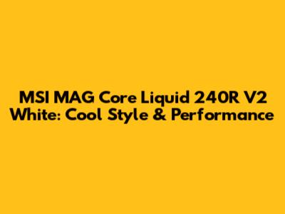 MSI MAG Core Liquid 240R V2 White: Cool Style & Performance
