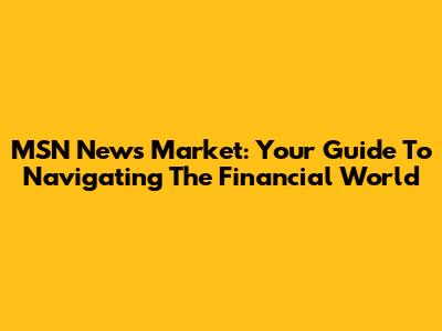 MSN News Market: Your Guide To Navigating The Financial World