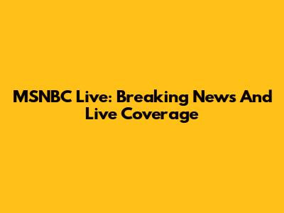 MSNBC Live: Breaking News And Live Coverage