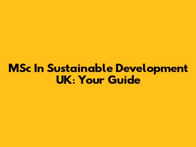 MSc In Sustainable Development UK: Your Guide