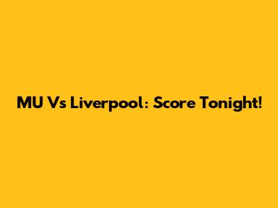 MU Vs Liverpool: Score Tonight! 