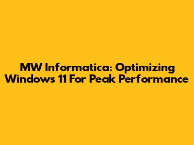 MW Informatica: Optimizing Windows 11 For Peak Performance