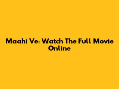 Maahi Ve: Watch The Full Movie Online