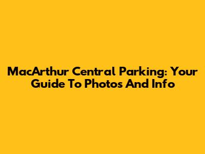 MacArthur Central Parking: Your Guide To Photos And Info