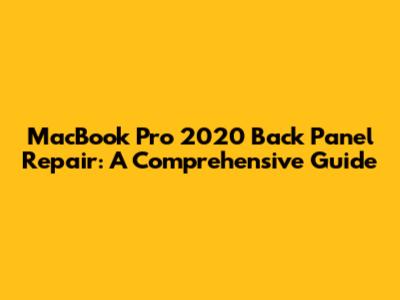 MacBook Pro 2020 Back Panel Repair: A Comprehensive Guide