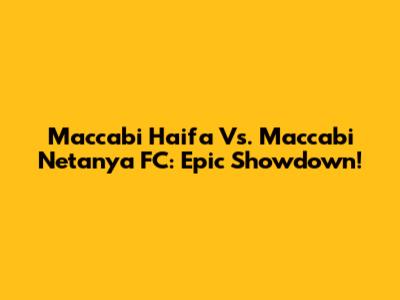 Maccabi Haifa Vs. Maccabi Netanya FC: Epic Showdown!
