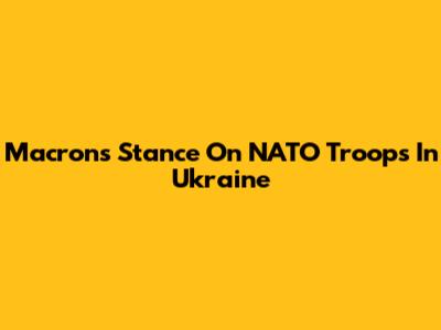 Macron's Stance On NATO Troops In Ukraine