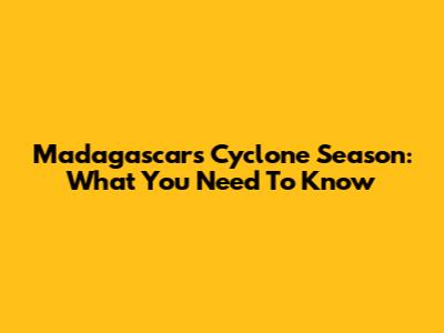 Madagascar's Cyclone Season: What You Need To Know