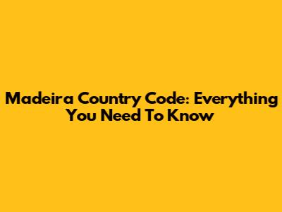 Madeira Country Code: Everything You Need To Know