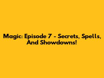 Magic: Episode 7 - Secrets, Spells, And Showdowns!