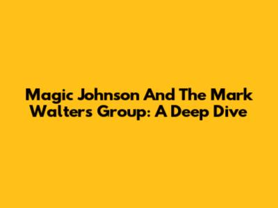 Magic Johnson And The Mark Walters Group: A Deep Dive