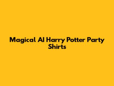 Magical AI Harry Potter Party Shirts