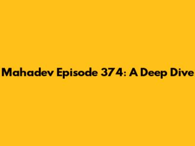Mahadev Episode 374: A Deep Dive
