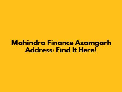 Mahindra Finance Azamgarh Address: Find It Here!