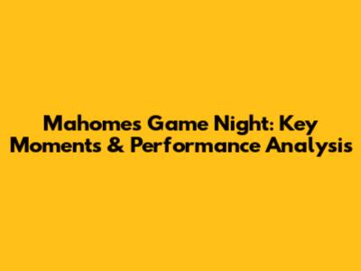 Mahomes' Game Night: Key Moments & Performance Analysis