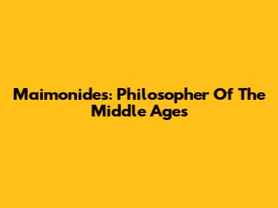Maimonides: Philosopher Of The Middle Ages